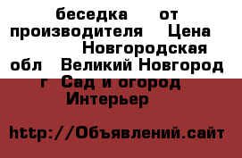 беседка 4*4 от производителя  › Цена ­ 80 000 - Новгородская обл., Великий Новгород г. Сад и огород » Интерьер   